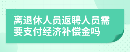 离退休人员返聘人员需要支付经济补偿金吗