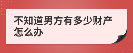 不知道男方有多少财产怎么办