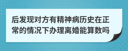 后发现对方有精神病历史在正常的情况下办理离婚能算数吗