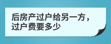 后房产过户给另一方，过户费要多少