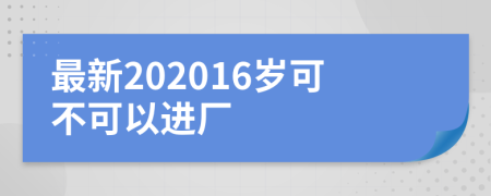 最新202016岁可不可以进厂