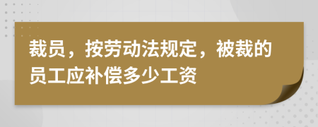 裁员，按劳动法规定，被裁的员工应补偿多少工资