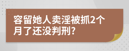 容留她人卖淫被抓2个月了还没判刑?