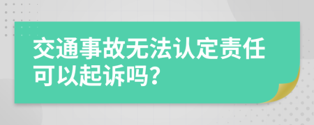 交通事故无法认定责任可以起诉吗？