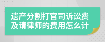 遗产分割打官司诉讼费及请律师的费用怎么计