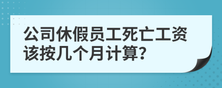 公司休假员工死亡工资该按几个月计算？