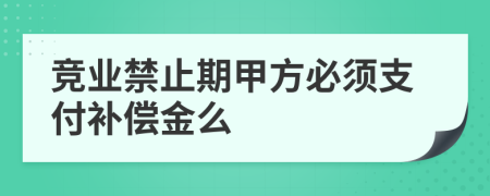 竞业禁止期甲方必须支付补偿金么