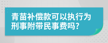 青苗补偿款可以执行为刑事附带民事费吗?