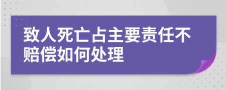 致人死亡占主要责任不赔偿如何处理