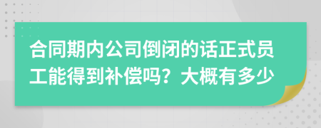 合同期内公司倒闭的话正式员工能得到补偿吗？大概有多少