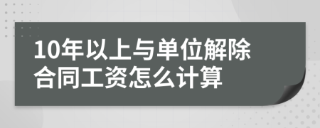 10年以上与单位解除合同工资怎么计算