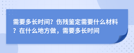 需要多长时间？伤残鉴定需要什么材料？在什么地方做，需要多长时间