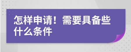 怎样申请！需要具备些什么条件