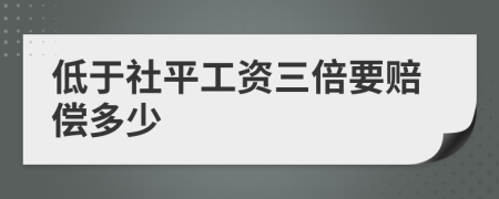 低于社平工资三倍要赔偿多少