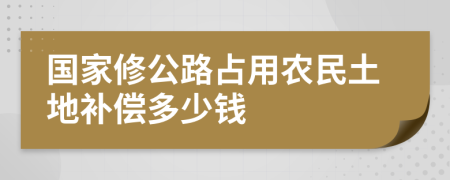 国家修公路占用农民土地补偿多少钱