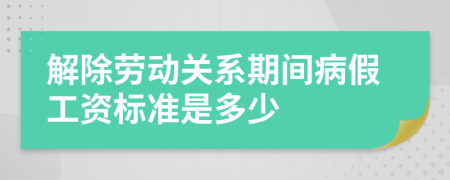 解除劳动关系期间病假工资标准是多少