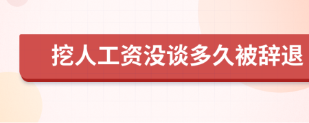 挖人工资没谈多久被辞退