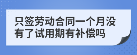 只签劳动合同一个月没有了试用期有补偿吗