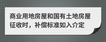 商业用地房屋和国有土地房屋征收时，补偿标准如入介定