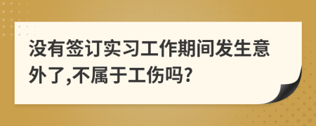 没有签订实习工作期间发生意外了,不属于工伤吗?