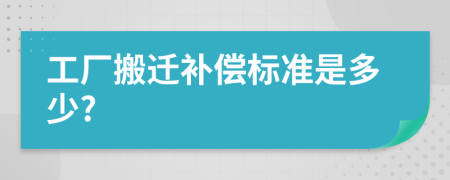 工厂搬迁补偿标准是多少?