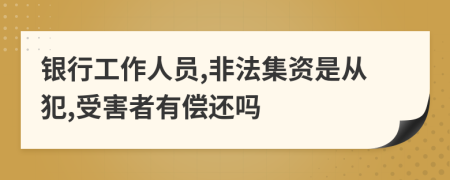 银行工作人员,非法集资是从犯,受害者有偿还吗