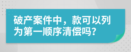 破产案件中，款可以列为第一顺序清偿吗？