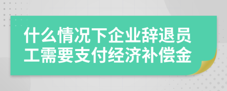 什么情况下企业辞退员工需要支付经济补偿金