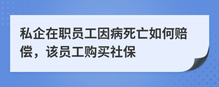 私企在职员工因病死亡如何赔偿，该员工购买社保