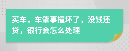 买车，车肇事撞坏了，没钱还贷，银行会怎么处理