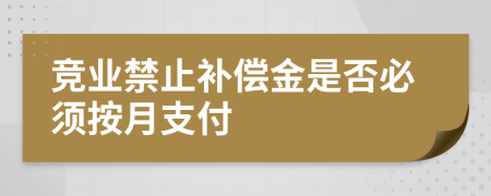 竞业禁止补偿金是否必须按月支付