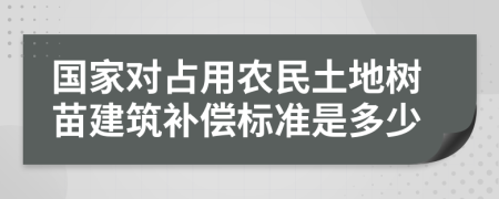 国家对占用农民土地树苗建筑补偿标准是多少