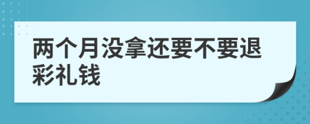 两个月没拿还要不要退彩礼钱