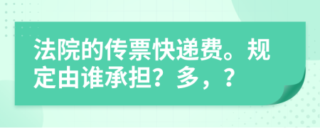 法院的传票快递费。规定由谁承担？多，？