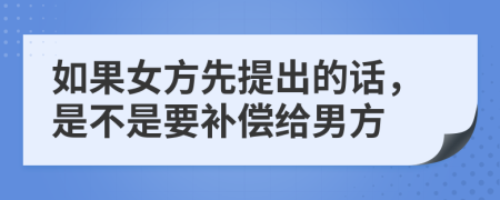 如果女方先提出的话，是不是要补偿给男方