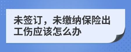 未签订，未缴纳保险出工伤应该怎么办