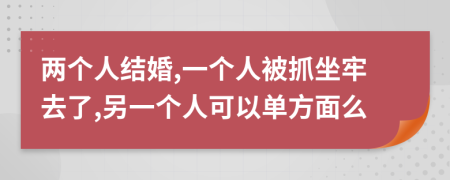 两个人结婚,一个人被抓坐牢去了,另一个人可以单方面么