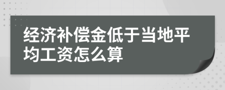 经济补偿金低于当地平均工资怎么算