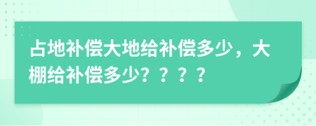 占地补偿大地给补偿多少，大棚给补偿多少？？？？