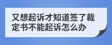 又想起诉才知道签了裁定书不能起诉怎么办