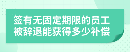 签有无固定期限的员工被辞退能获得多少补偿