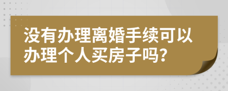 没有办理离婚手续可以办理个人买房子吗？