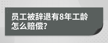 员工被辞退有8年工龄怎么赔偿？