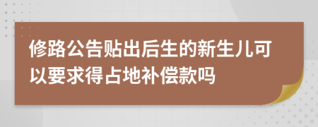 修路公告贴出后生的新生儿可以要求得占地补偿款吗