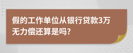 假的工作单位从银行贷款3万无力偿还算是吗?
