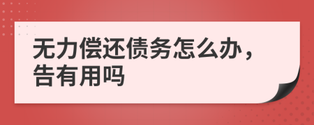 无力偿还债务怎么办，告有用吗