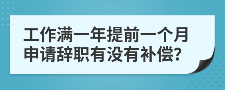 工作满一年提前一个月申请辞职有没有补偿？