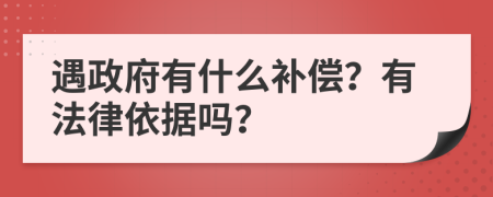 遇政府有什么补偿？有法律依据吗？