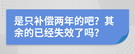 是只补偿两年的吧？其余的已经失效了吗？