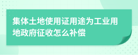 集体土地使用证用途为工业用地政府征收怎么补偿